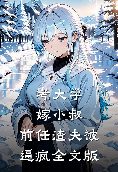考大学，嫁小叔，前任渣夫被逼疯全文版