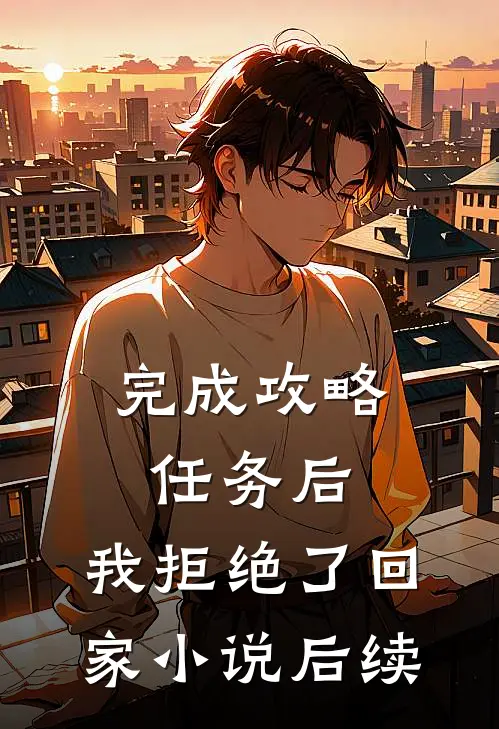 完成攻略任务后，我拒绝了回家小说后续