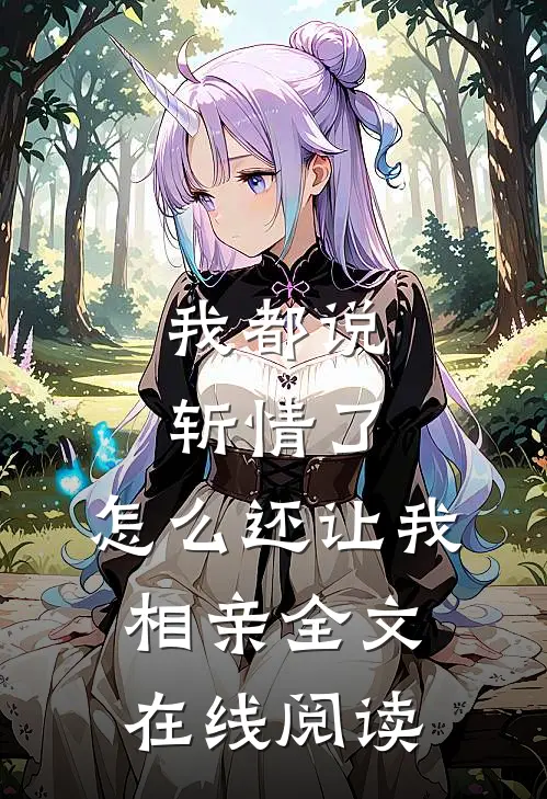 我都说斩情了，怎么还让我相亲全文在线阅读