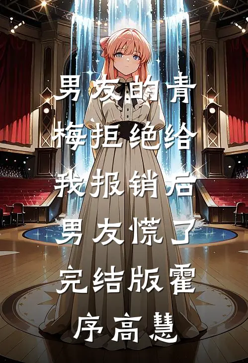 男友的青梅拒绝给我报销后，男友慌了完结版霍序高慧