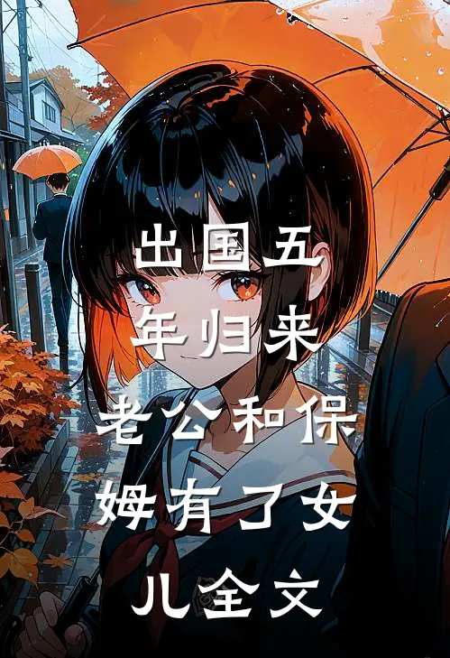 出国五年归来，老公和保姆有了女儿全文