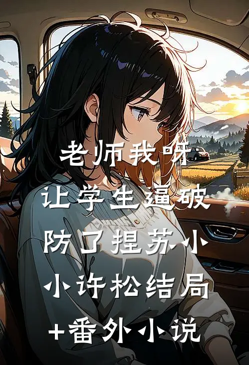 老师我呀，让学生逼破防了捏苏小小许松结局+番外小说