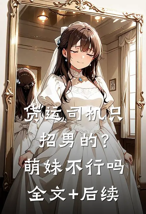 货运司机只招男的？萌妹不行吗全文+后续