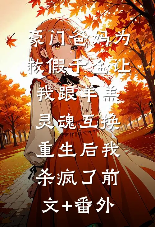 豪门爸妈为救假千金让我跟羊羔灵魂互换，重生后我杀疯了前文+番外