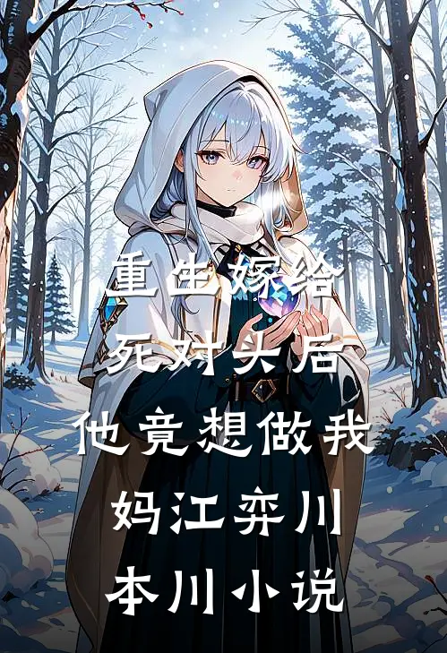 重生嫁给死对头后，他竟想做我妈江弈川本川小说