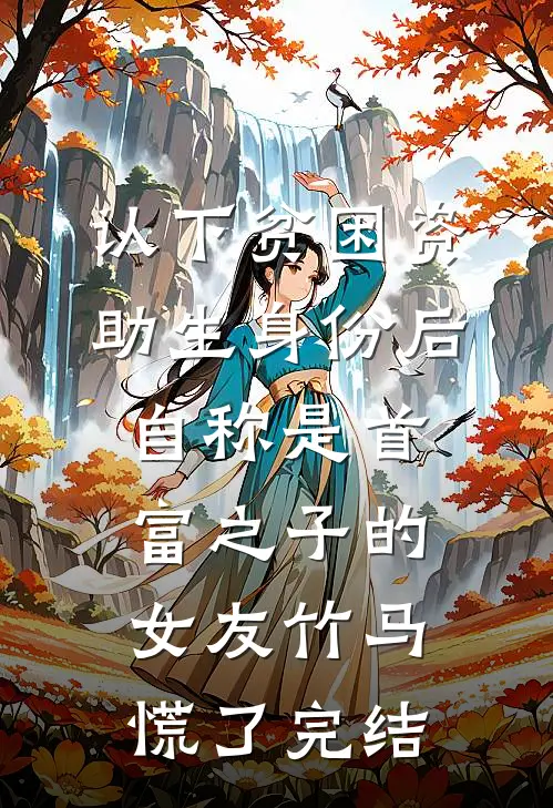 认下贫困资助生身份后，自称是首富之子的女友竹马慌了完结