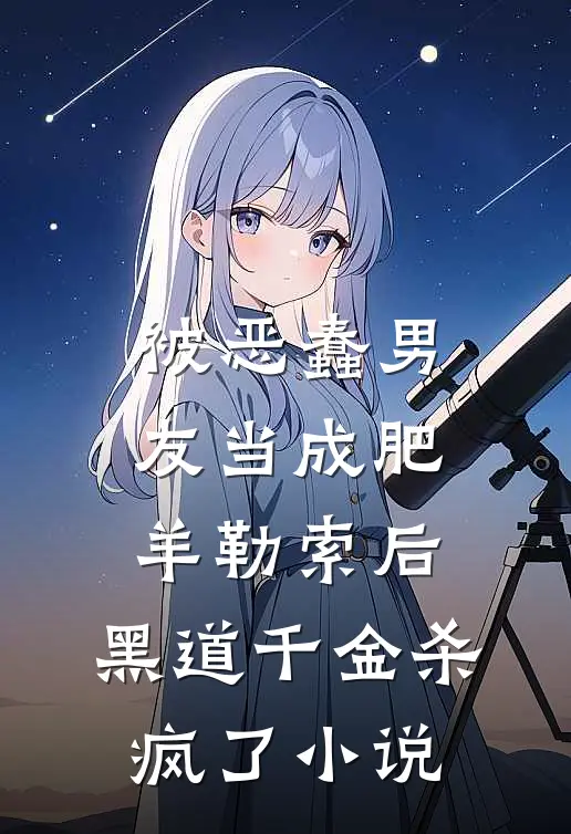 被恶蠢男友当成肥羊勒索后，黑道千金杀疯了小说