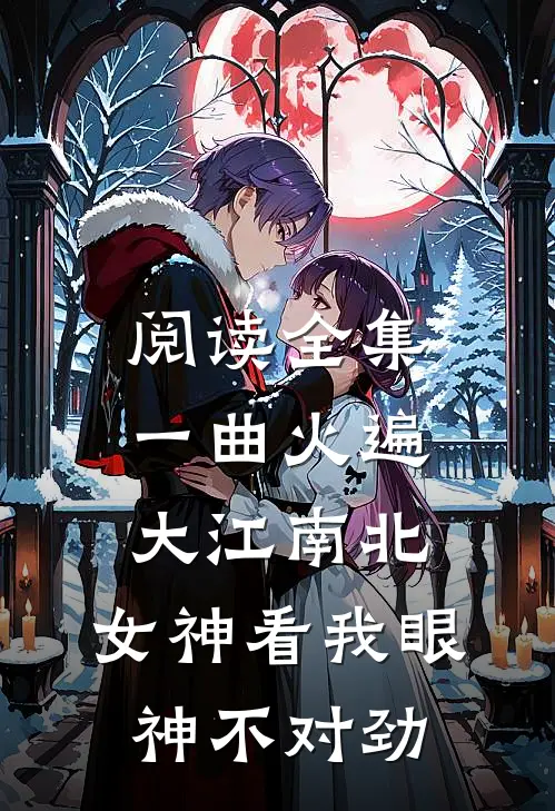 阅读全集一曲火遍大江南北，女神看我眼神不对劲