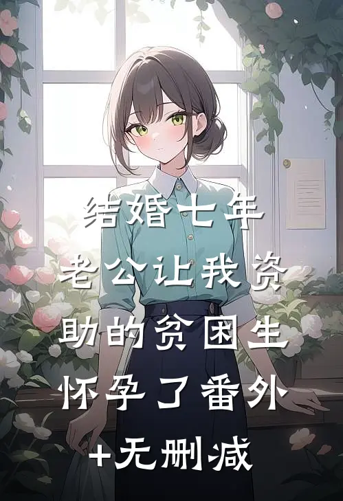 结婚七年，老公让我资助的贫困生怀孕了番外+无删减