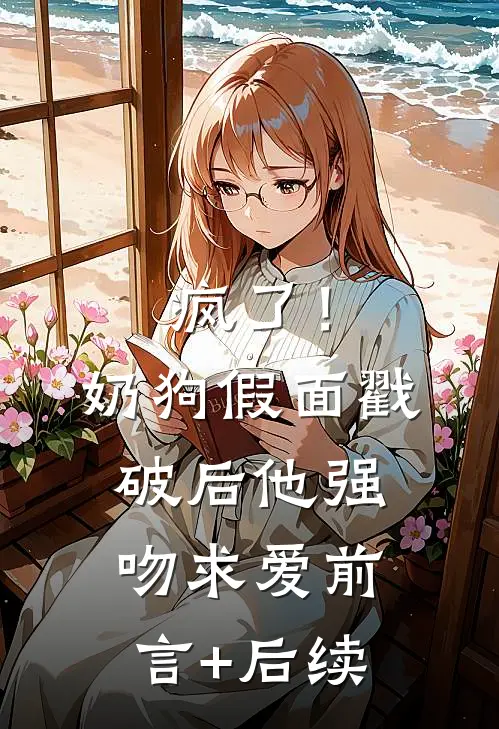 疯了！奶狗假面戳破后他强吻求爱前言+后续
