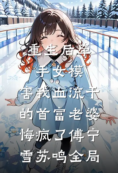 重生后牵手女模，害我血流干的首富老婆悔疯了傅宁雪苏鸣全局