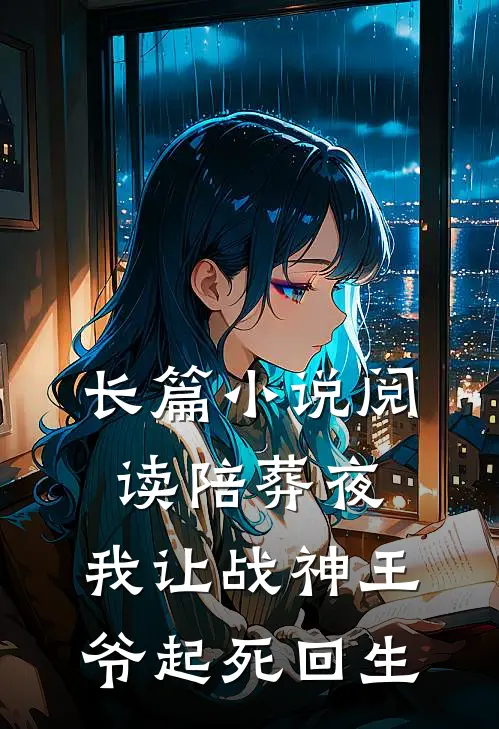 长篇小说阅读陪葬夜，我让战神王爷起死回生