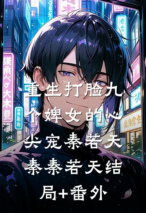 重生打脸九个婢女的心尖宠秦若天秦秦若天结局+番外