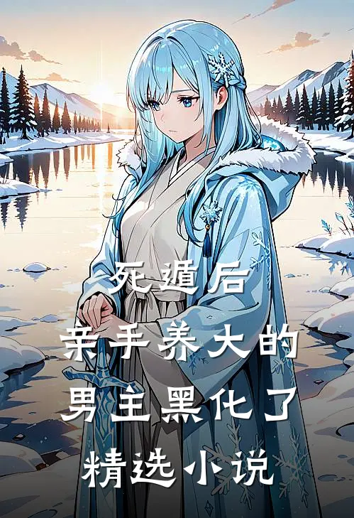 死遁后，亲手养大的男主黑化了精选小说