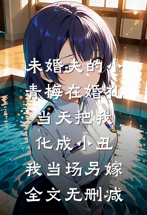 未婚夫的小青梅在婚礼当天把我化成小丑，我当场另嫁全文无删减