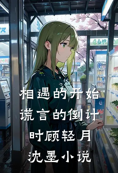 相遇的开始，谎言的倒计时顾轻月沈墨小说