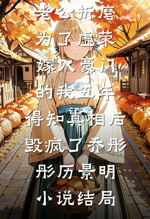 老公折磨为了虚荣嫁入豪门的我五年，得知真相后毁疯了乔彤彤历景明小说结局