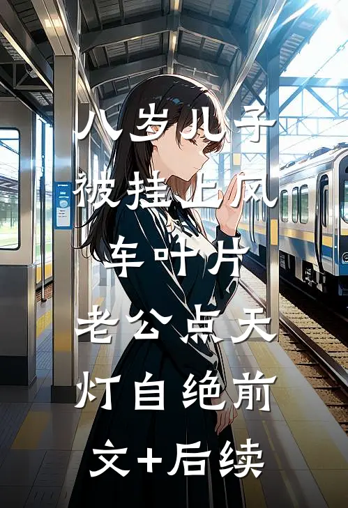 八岁儿子被挂上风车叶片，老公点天灯自绝前文+后续