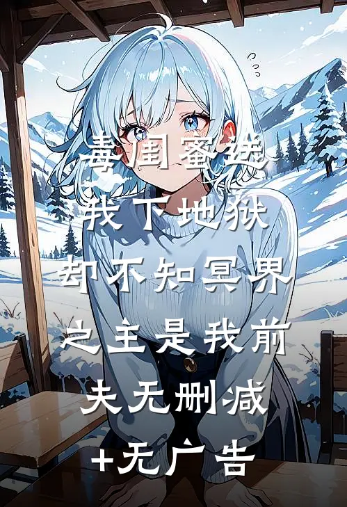 毒闺蜜送我下地狱，却不知冥界之主是我前夫无删减+无广告