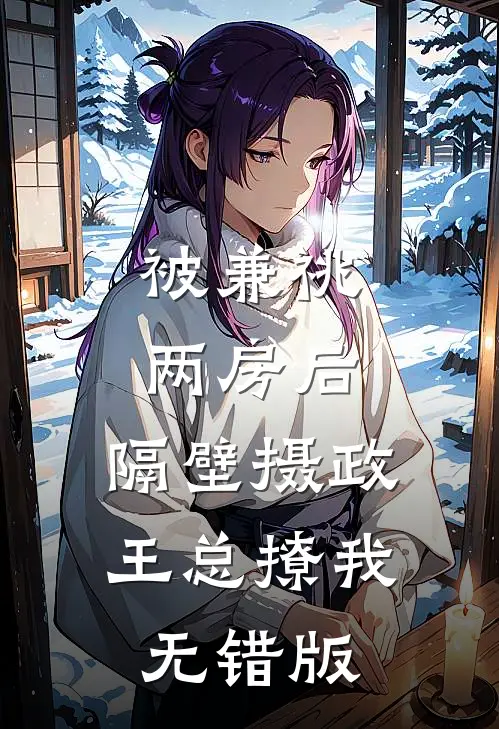 被兼祧两房后，隔壁摄政王总撩我无错版