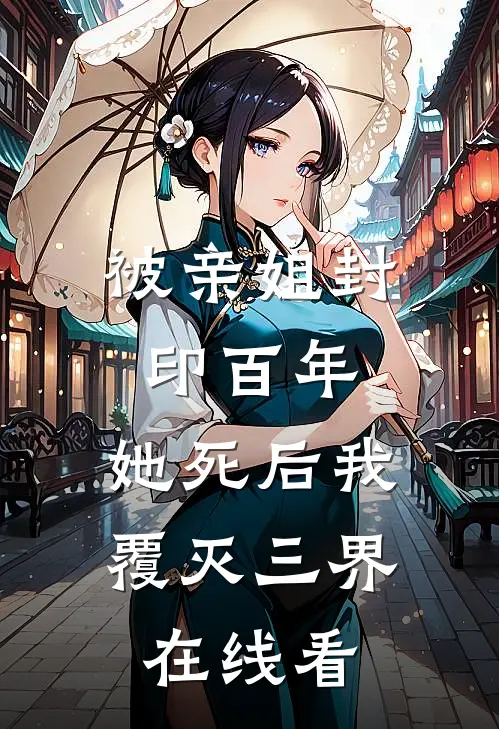 被亲姐封印百年，她死后我覆灭三界在线看