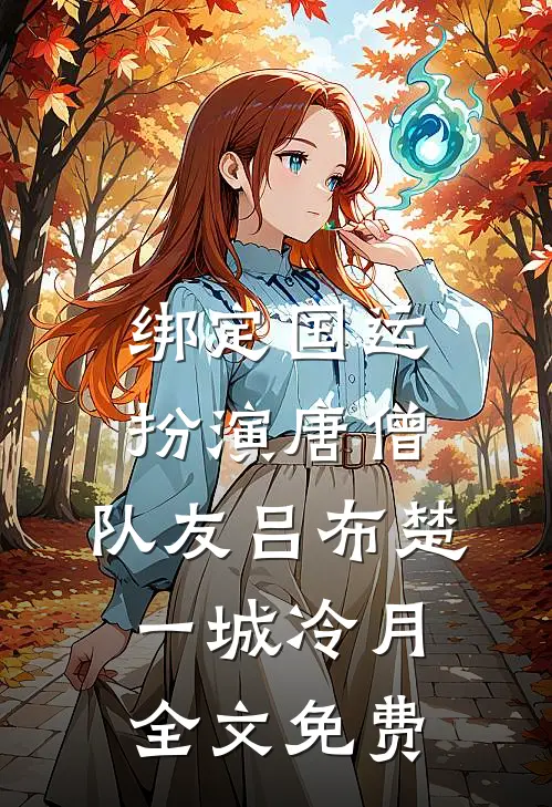 绑定国运，扮演唐僧，队友吕布楚一城冷月全文免费