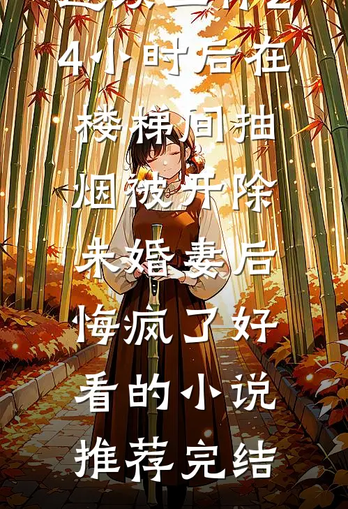 连续工作24小时后在楼梯间抽烟被开除，未婚妻后悔疯了好看的小说推荐完结