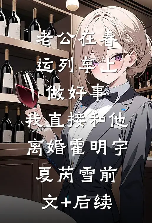 老公在春运列车上做好事，我直接和他离婚霍明宇夏芮雪前文+后续