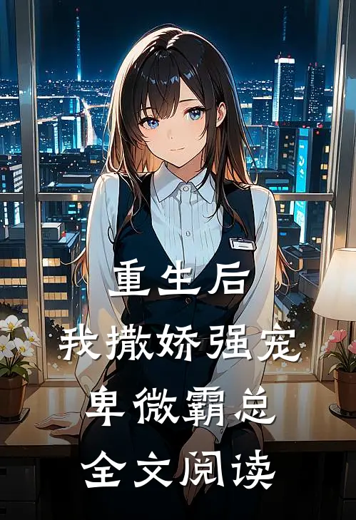 重生后，我撒娇强宠卑微霸总全文阅读