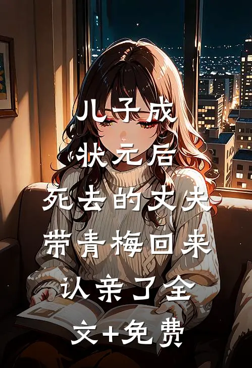 儿子成状元后，死去的丈夫带青梅回来认亲了全文+免费