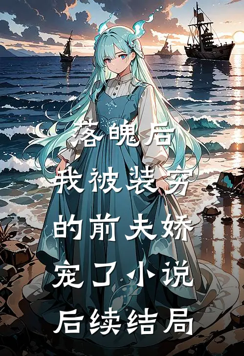 落魄后，我被装穷的前夫娇宠了小说后续结局