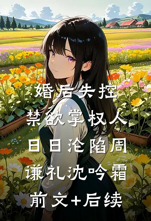 婚后失控：禁欲掌权人日日沦陷周谦礼沈吟霜前文+后续