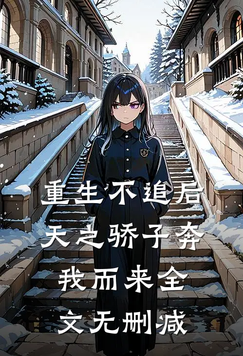 重生不追后，天之骄子奔我而来全文无删减