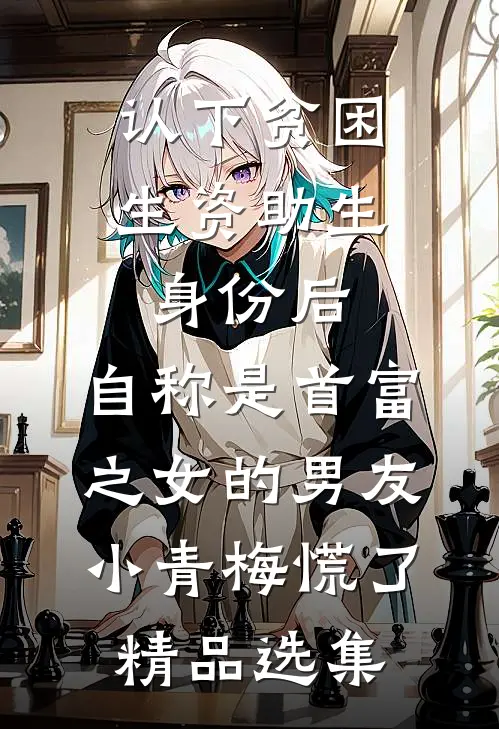 认下贫困生资助生身份后，自称是首富之女的男友小青梅慌了精品选集