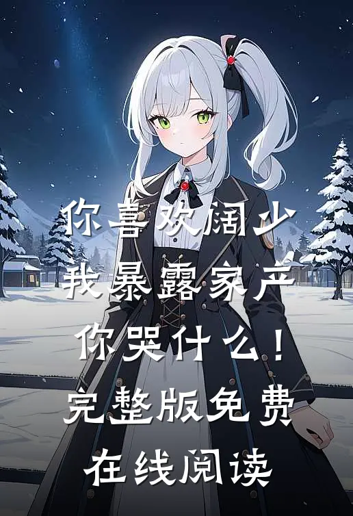 你喜欢阔少，我暴露家产你哭什么！完整版免费在线阅读