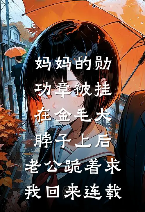 妈妈的勋功章被挂在金毛犬脖子上后，老公跪着求我回来连载