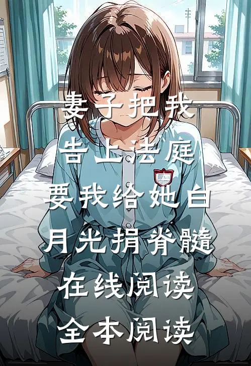 妻子把我告上法庭，要我给她白月光捐脊髓在线阅读全本阅读