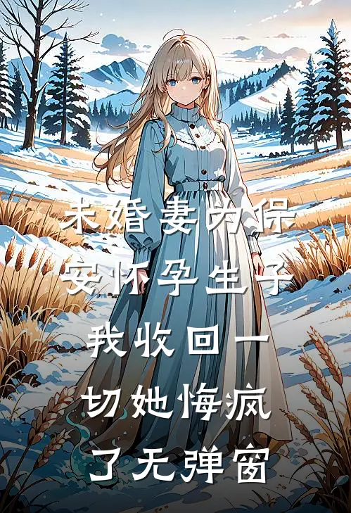 未婚妻为保安怀孕生子，我收回一切她悔疯了无弹窗