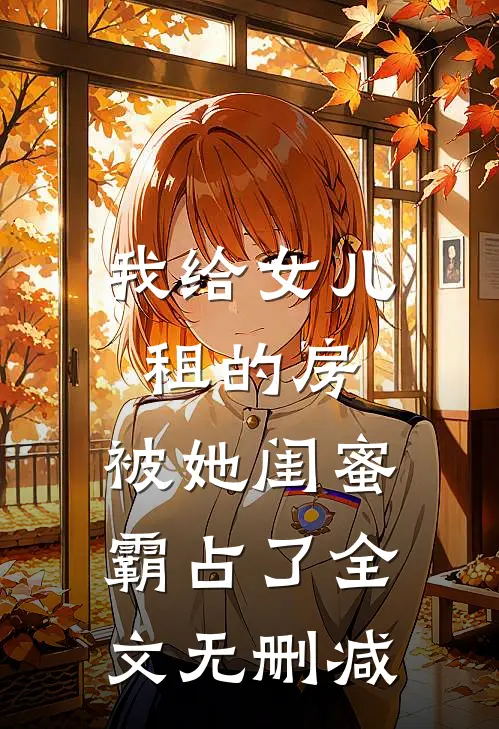 我给女儿租的房，被她闺蜜霸占了全文无删减