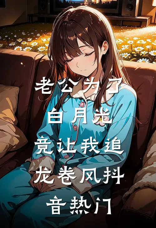 老公为了白月光，竟让我追龙卷风抖音热门