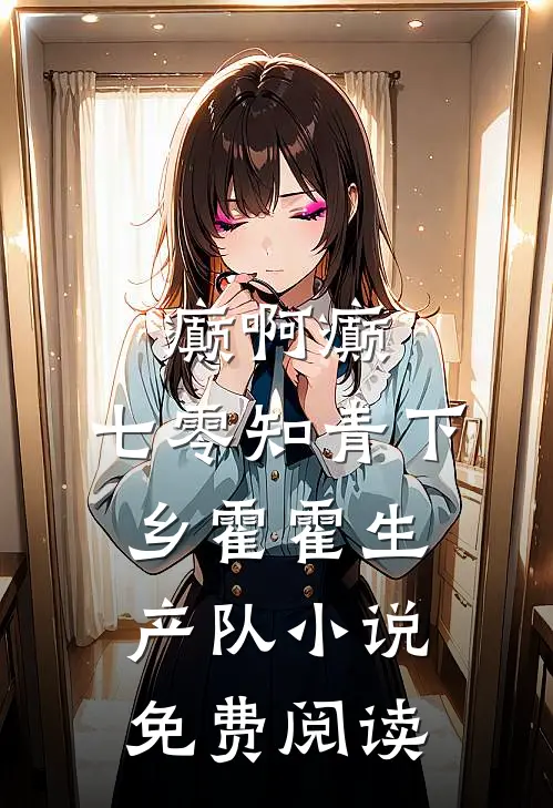 癫啊癫，七零知青下乡霍霍生产队小说免费阅读