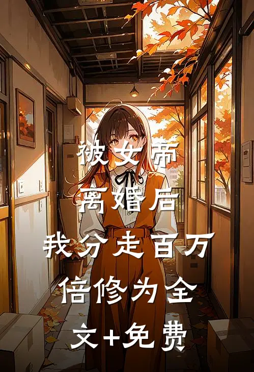 被女帝离婚后，我分走百万倍修为全文+免费