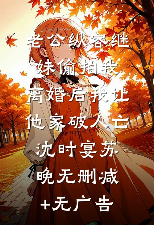 老公纵容继妹偷拍我，离婚后我让他家破人亡沈时宴苏晚无删减+无广告