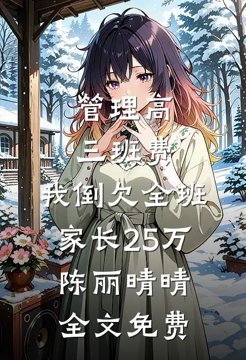 管理高三班费，我倒欠全班家长25万陈丽晴晴全文免费