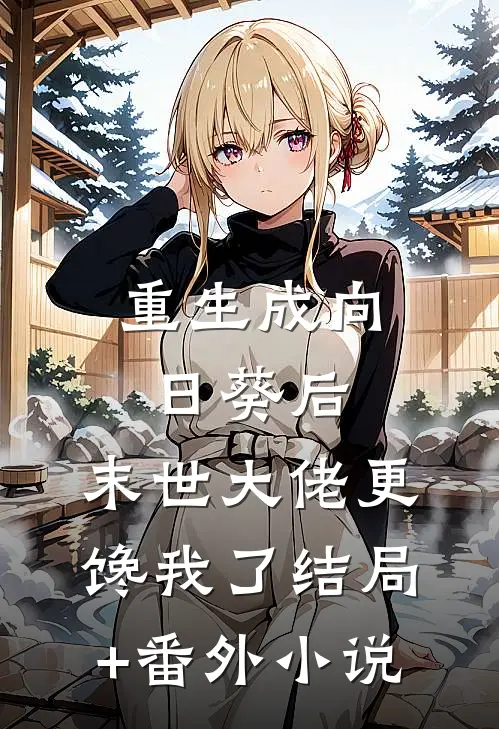 重生成向日葵后，末世大佬更馋我了结局+番外小说