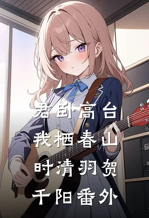 君卧高台，我栖春山时清羽贺千阳番外