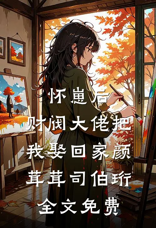 怀崽后，财阀大佬把我娶回家颜茸茸司伯珩全文免费