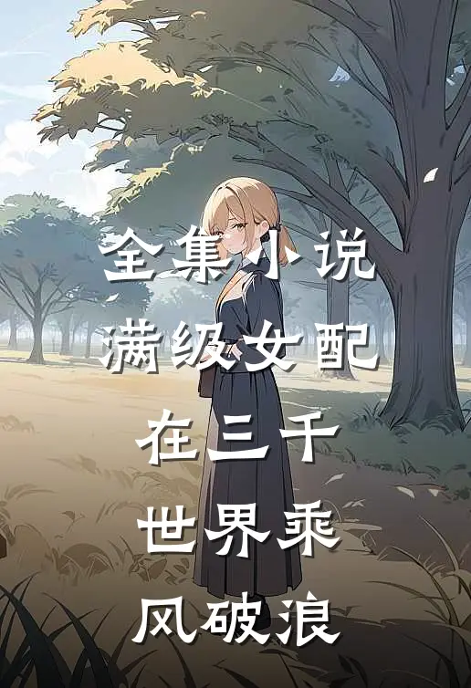 全集小说满级女配在三千世界乘风破浪