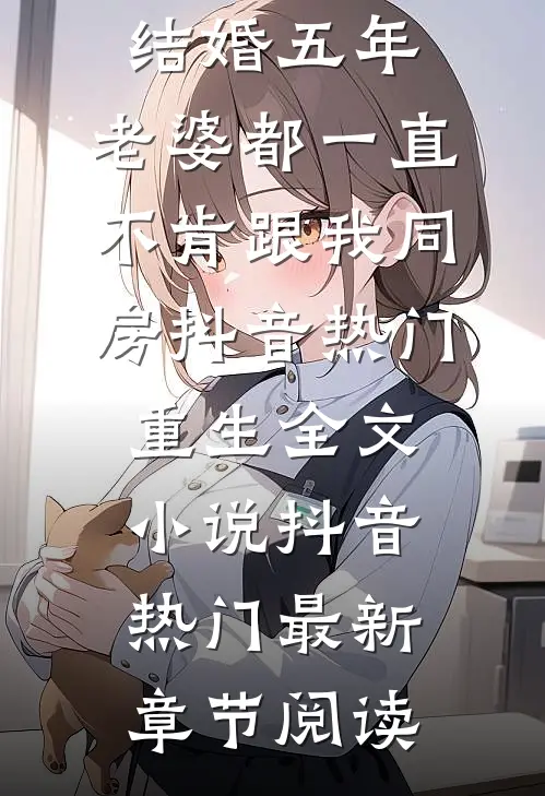 结婚五年，老婆都一直不肯跟我同房抖音热门重生全文小说抖音热门最新章节阅读
