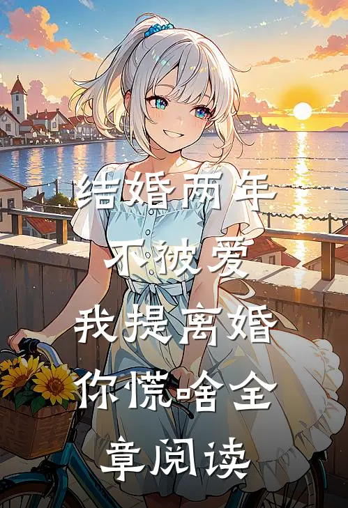 结婚两年不被爱，我提离婚你慌啥全章阅读